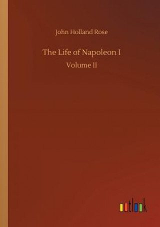 Könyv Life of Napoleon I John Holland Rose