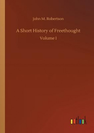 Könyv Short History of Freethought John M Robertson