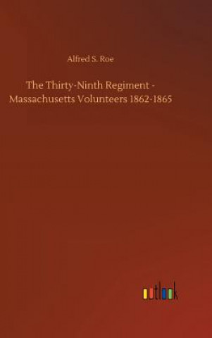 Książka Thirty-Ninth Regiment - Massachusetts Volunteers 1862-1865 Alfred S Roe