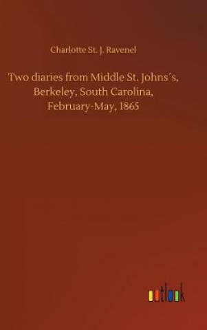 Kniha Two diaries from Middle St. Johnss, Berkeley, South Carolina, February-May, 1865 Charlotte St J Ravenel