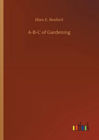 Buch A-B-C of Gardening Eben E Rexford