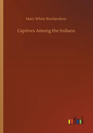 Kniha Captives Among the Indians Mary White Rowlandson