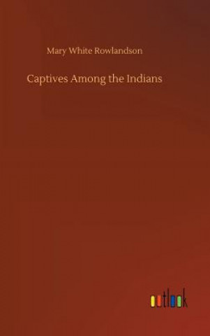 Kniha Captives Among the Indians Mary White Rowlandson