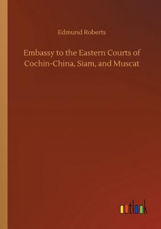 Kniha Embassy to the Eastern Courts of Cochin-China, Siam, and Muscat Edmund Roberts