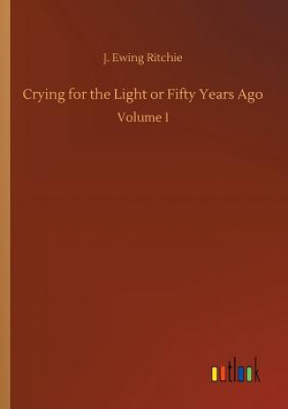Kniha Crying for the Light or Fifty Years Ago J Ewing Ritchie
