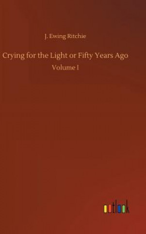 Kniha Crying for the Light or Fifty Years Ago J Ewing Ritchie