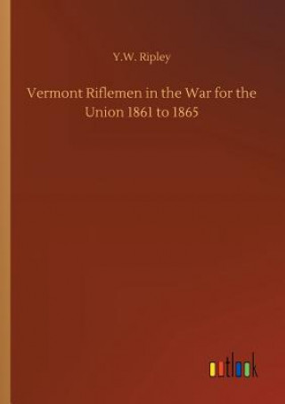 Kniha Vermont Riflemen in the War for the Union 1861 to 1865 Y W Ripley