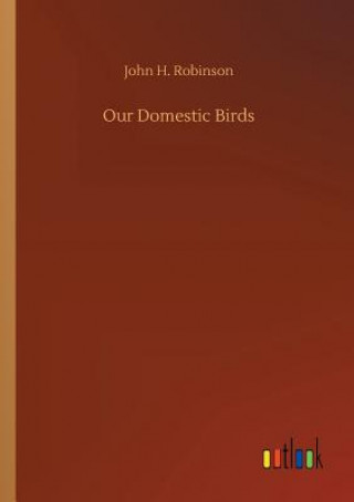 Könyv Our Domestic Birds John H Robinson