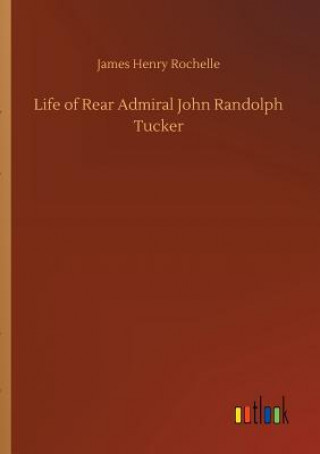 Kniha Life of Rear Admiral John Randolph Tucker James Henry Rochelle