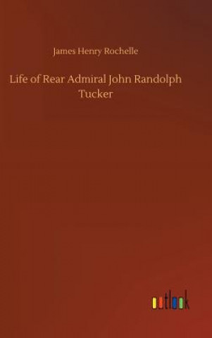 Kniha Life of Rear Admiral John Randolph Tucker James Henry Rochelle