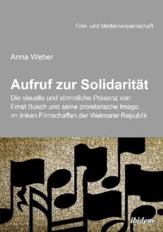 Carte Aufruf zur Solidarität: Die visuelle und stimmliche Präsenz von Ernst Busch und seine proletarische Imago im linken Filmschaffen der Weimarer Republik Anna Weber