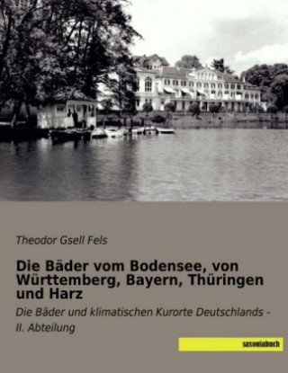 Kniha Die Bäder vom Bodensee, von Württemberg, Bayern, Thüringen und Harz Theodor Gsell Fels