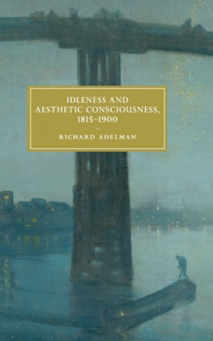 Carte Idleness and Aesthetic Consciousness, 1815-1900 Richard (University of Sussex) Adelman