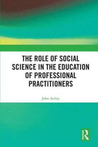 Kniha Role of Social Science in the Education of Professional Practitioners ASTLEY