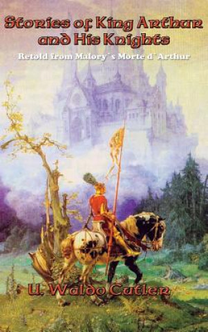Könyv Stories of King Arthur and His Knights U. WALDO CUTLER