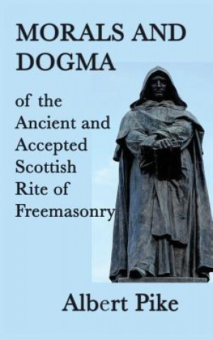 Kniha Morals and Dogma of the Ancient and Accepted Scottish Rite of Freemasonry ALBERT PIKE