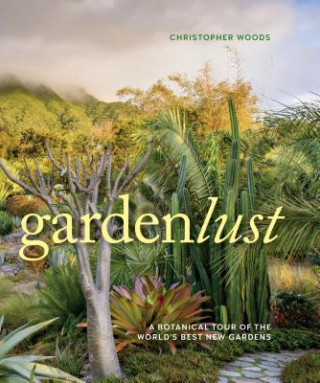 Carte Gardenlust: A Botanical Tour of the World's Best New Gardens Christopher Woods