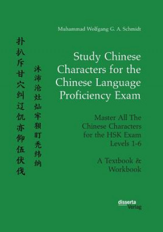 Könyv Study Chinese Characters for the Chinese Language Proficiency Exam. Master All The Chinese Characters for the HSK Exam Levels 1-6. A Textbook & Workbo Muhammad Wolfgang G a Schmidt