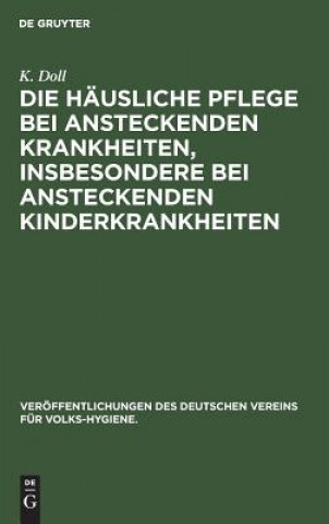 Kniha Die Hausliche Pflege Bei Ansteckenden Krankheiten, Insbesondere Bei Ansteckenden Kinderkrankheiten K. Doll