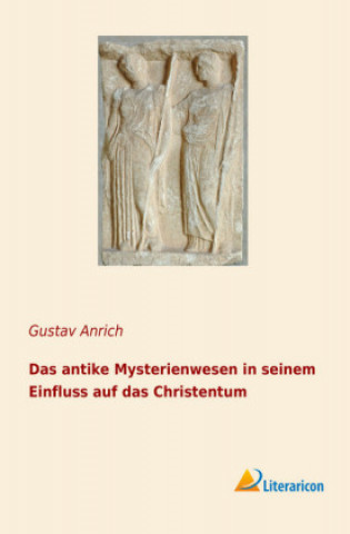 Kniha Das antike Mysterienwesen in seinem Einfluss auf das Christentum Gustav Anrich