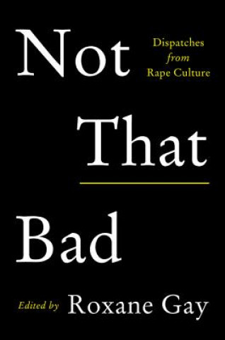 Könyv Not That Bad: Dispatches from Rape Culture Roxane Gay