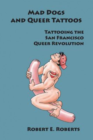 Carte Mad Dogs And Queer Tattoos: Tattooing the San Francisco Queer Revolution Robert E Roberts