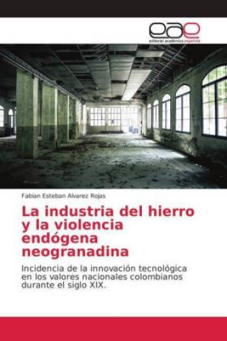 Kniha industria del hierro y la violencia endogena neogranadina Fabian Esteban Alvarez Rojas