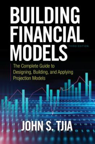Knjiga Building Financial Models, Third Edition: The Complete Guide to Designing, Building, and Applying Projection Models John Tjia