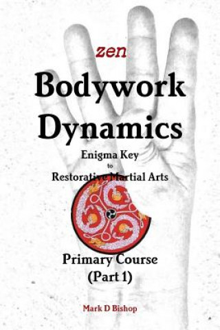Kniha Zen Bodywork Dynamics, Enigma Key to Restorative Martial Arts Mark D Bishop