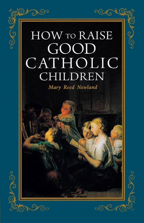 Carte How to Raise Good Catholic Children Mary Reed Newland