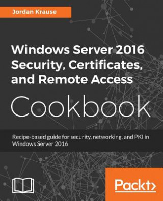 Kniha Windows Server 2016 Security, Certificates, and Remote Access Cookbook JORDAN KRAUSE