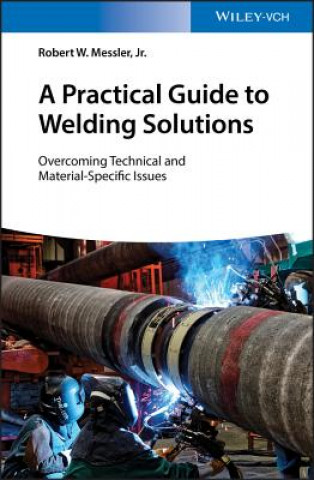 Книга Practical Guide to Welding Solutions - Overcoming Technical and Material-Specific Issues Robert W. Messler