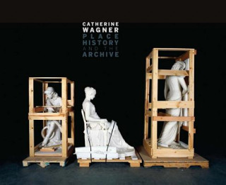 Книга Catherine Wagner: Place, History, and the Archive Catherine Wagner