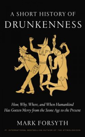 Kniha A Short History of Drunkenness: How, Why, Where, and When Humankind Has Gotten Merry from the Stone Age to the Present Mark Forsyth
