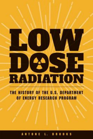 Kniha Low Dose Radiation: The History of the U.S. Department of Energy Research Program Antone L Brooks