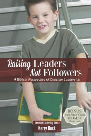 Kniha Raising Leaders, Not Followers: A Biblical Approach to Leadership Education Kerry Beck