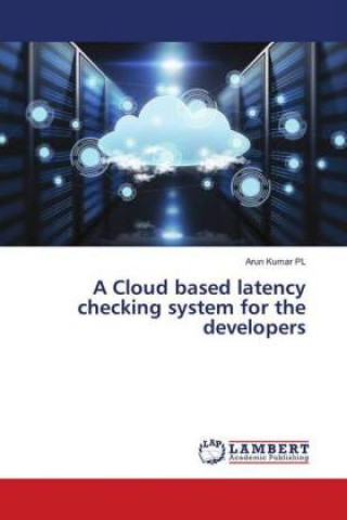 Knjiga A Cloud based latency checking system for the developers Arun Kumar PL