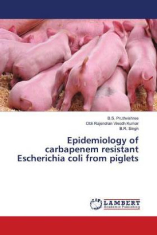 Kniha Epidemiology of carbapenem resistant Escherichia coli from piglets B. S. Pruthvishree