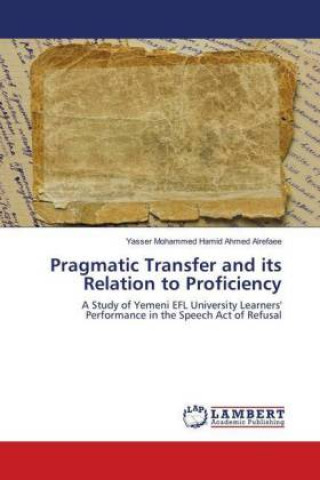 Könyv Pragmatic Transfer and its Relation to Proficiency Yasser Mohammed Hamid Ahmed Alrefaee