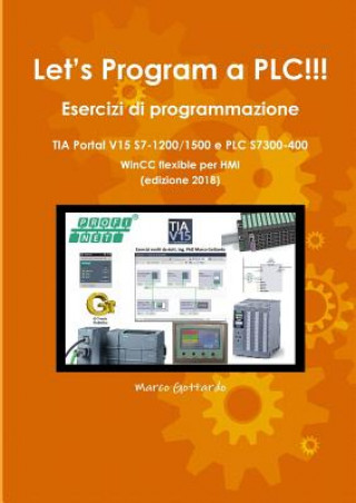 Buch Let's Program a PLC!!! Esercizi di programmazione in TIA Portal V15 S7-1200/1500 e PLC modelli S7300-400 WinCC flexible per HMI edizione 2018 MARCO GOTTARDO