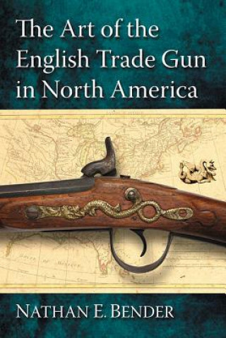 Kniha Art of the English Trade Gun in North America Nathan E. Bender