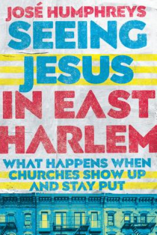 Książka Seeing Jesus in East Harlem - What Happens When Churches Show Up and Stay Put HUMPHREYS  JOSE
