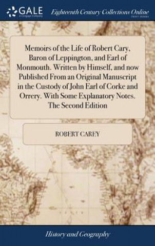 Könyv Memoirs of the Life of Robert Cary, Baron of Leppington, and Earl of Monmouth. Written by Himself, and now Published From an Original Manuscript in th ROBERT CAREY