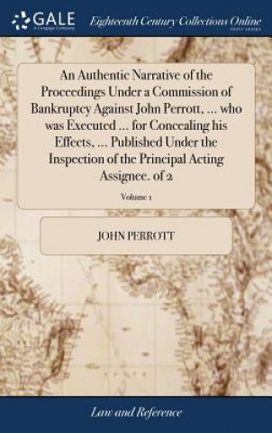 Knjiga Authentic Narrative of the Proceedings Under a Commission of Bankruptcy Against John Perrott, ... Who Was Executed ... for Concealing His Effects, ... JOHN PERROTT