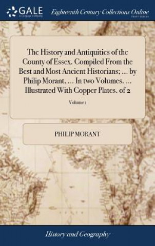 Książka History and Antiquities of the County of Essex. Compiled From the Best and Most Ancient Historians; ... by Philip Morant, ... In two Volumes. ... Illu PHILIP MORANT