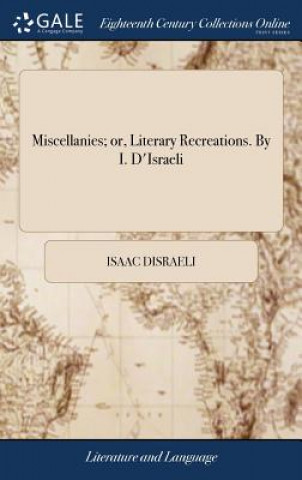 Kniha Miscellanies; Or, Literary Recreations. by I. d'Israeli ISAAC DISRAELI