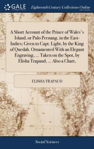 Libro Short Account of the Prince of Wales's Island, or Pulo Peenang, in the East-Indies; Given to Capt. Light, by the King of Quedah. Ornamented with an El ELISHA TRAPAUD