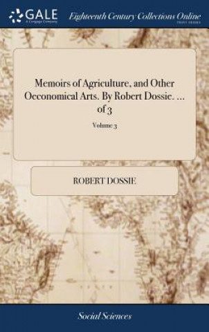 Książka Memoirs of Agriculture, and Other Oeconomical Arts. by Robert Dossie. ... of 3; Volume 3 Robert Dossie