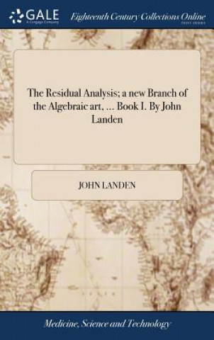 Könyv Residual Analysis; A New Branch of the Algebraic Art, ... Book I. by John Landen JOHN LANDEN