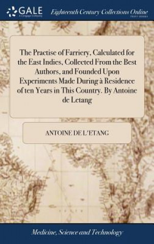 Kniha Practise of Farriery, Calculated for the East Indies, Collected From the Best Authors, and Founded Upon Experiments Made During a Residence of ten Yea ANTOINE DE L'ETANG